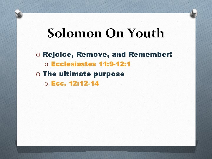 Solomon On Youth O Rejoice, Remove, and Remember! O Ecclesiastes 11: 9 -12: 1