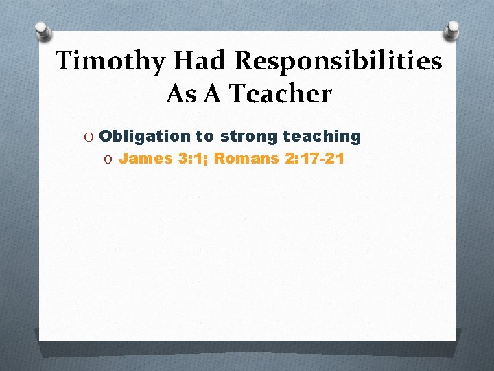 Timothy Had Responsibilities As A Teacher O Obligation to strong teaching O James 3: