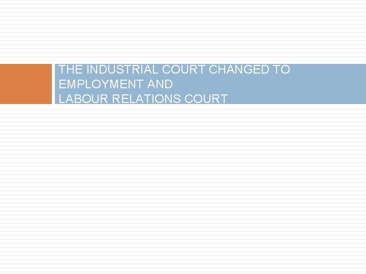 THE INDUSTRIAL COURT CHANGED TO EMPLOYMENT AND LABOUR RELATIONS COURT 