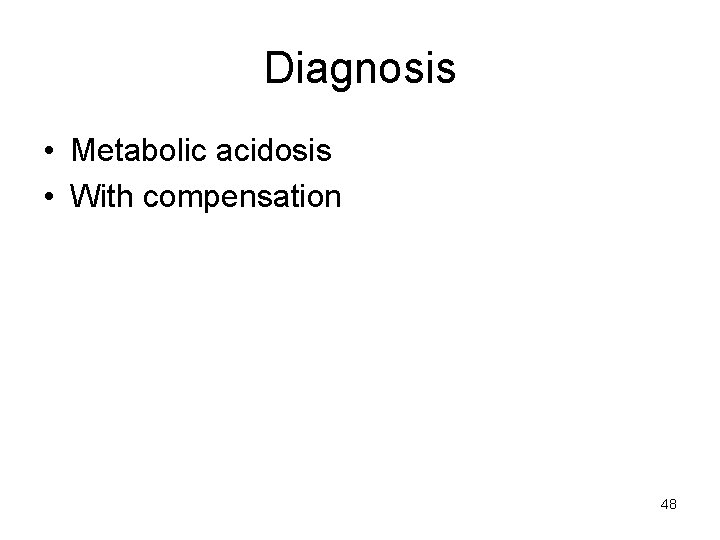 Diagnosis • Metabolic acidosis • With compensation 48 