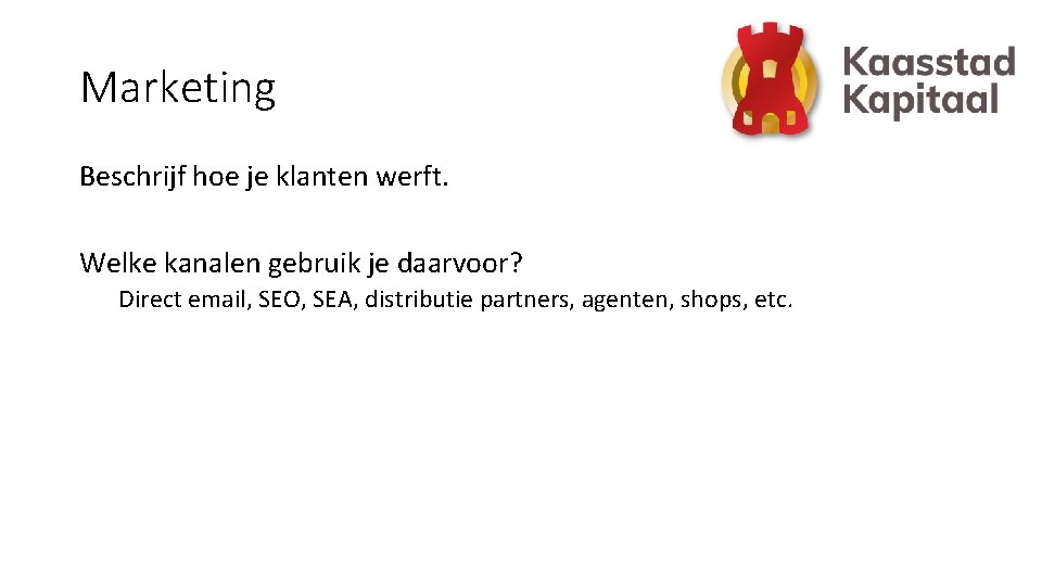 Marketing Beschrijf hoe je klanten werft. Welke kanalen gebruik je daarvoor? Direct email, SEO,