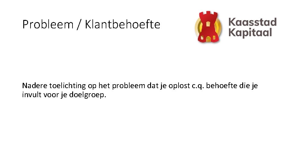 Probleem / Klantbehoefte Nadere toelichting op het probleem dat je oplost c. q. behoefte