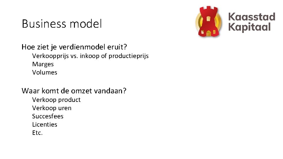 Business model Hoe ziet je verdienmodel eruit? Verkoopprijs vs. inkoop of productieprijs Marges Volumes