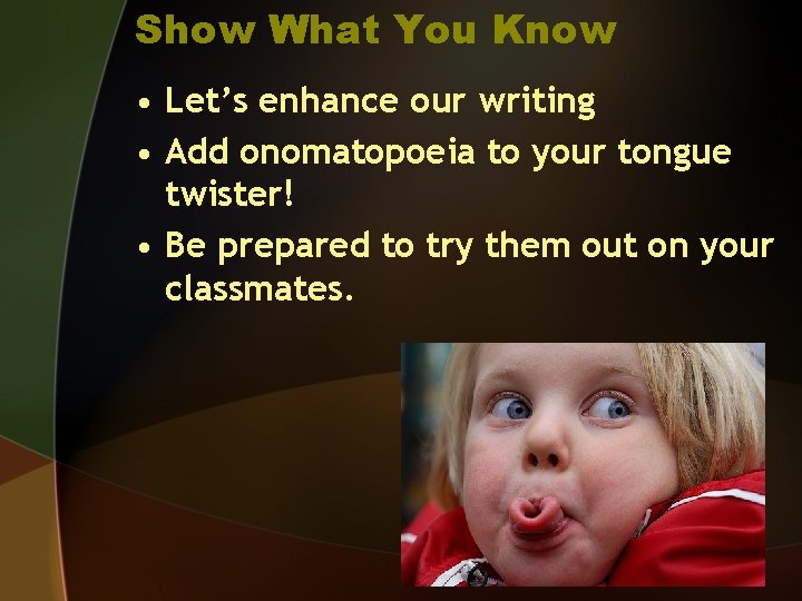 Show What You Know • Let’s enhance our writing • Add onomatopoeia to your