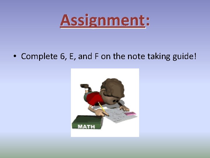 Assignment: • Complete 6, E, and F on the note taking guide! Assignment: • Complete 6, E, and F on the note taking guide!