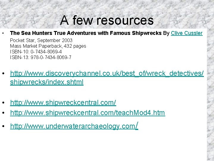 A few resources • The Sea Hunters True Adventures with Famous Shipwrecks By Clive