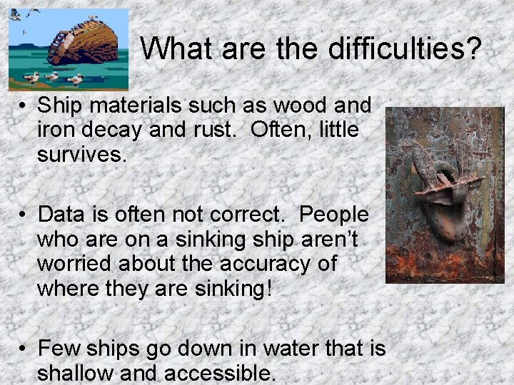 What are the difficulties? • Ship materials such as wood and iron decay and