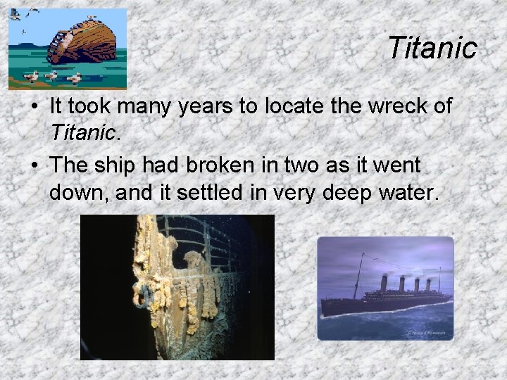 Titanic • It took many years to locate the wreck of Titanic. • The