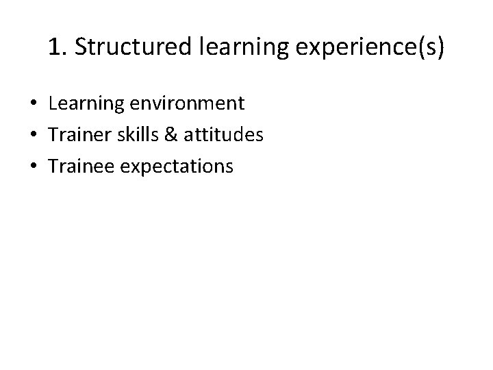1. Structured learning experience(s) • Learning environment • Trainer skills & attitudes • Trainee