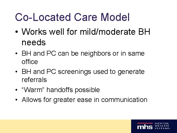 Co-Located Care Model • Works well for mild/moderate BH needs • BH and PC