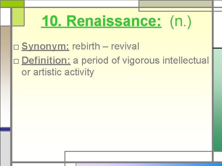 10. Renaissance: (n. ) □ Synonym: rebirth – revival □ Definition: a period of