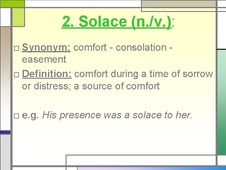 2. Solace (n. /v. ): □ Synonym: comfort - consolation - easement □ Definition: