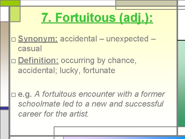 7. Fortuitous (adj. ): □ Synonym: accidental – unexpected – casual □ Definition: occurring