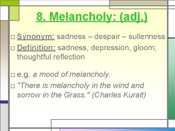 8. Melancholy: (adj. ) □ Synonym: sadness – despair – sullenness □ Definition: sadness,