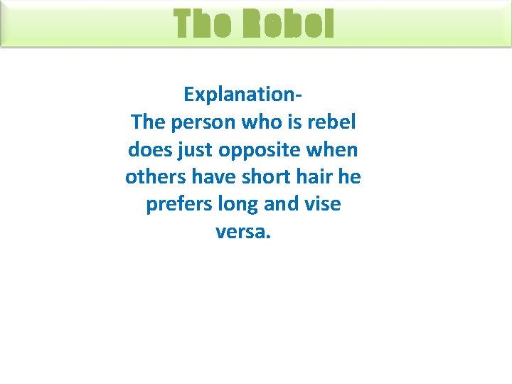 The Rebel Explanation. The person who is rebel does just opposite when others have