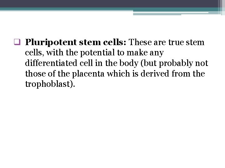 q Pluripotent stem cells: These are true stem cells, with the potential to make