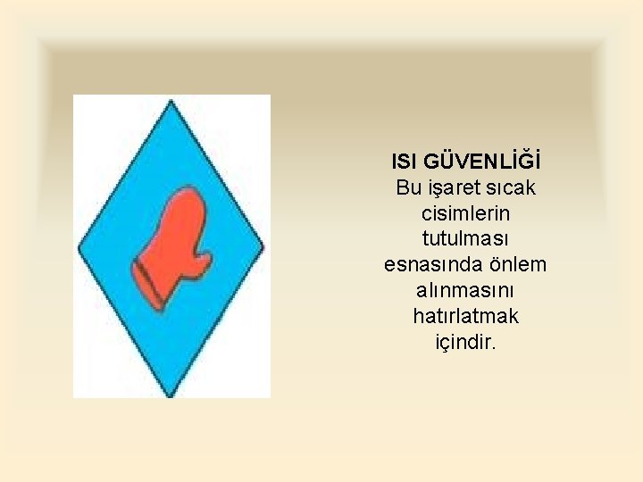 ISI GÜVENLİĞİ Bu işaret sıcak cisimlerin tutulması esnasında önlem alınmasını hatırlatmak içindir. 