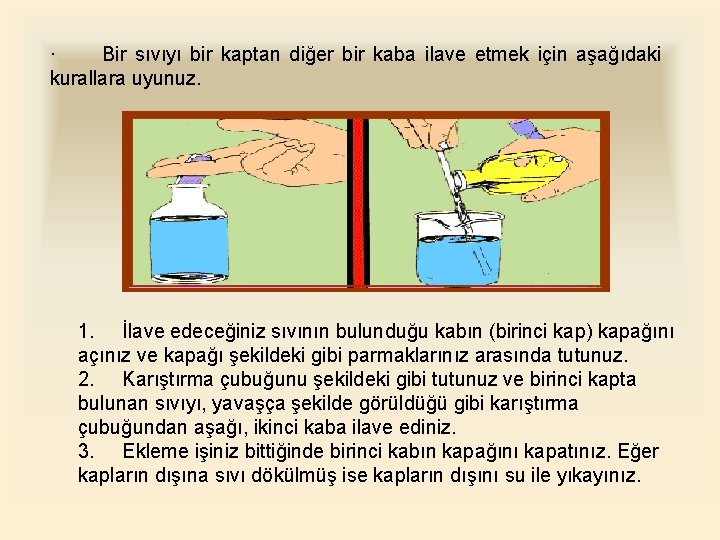 · Bir sıvıyı bir kaptan diğer bir kaba ilave etmek için aşağıdaki kurallara uyunuz.