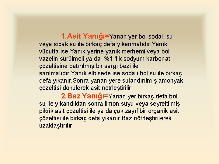 1. Asit Yanığı=Yanan yer bol sodalı su veya sıcak su ile birkaç defa yıkanmalıdır.