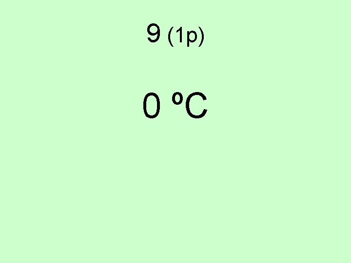 9 (1 p) 0 ºC 