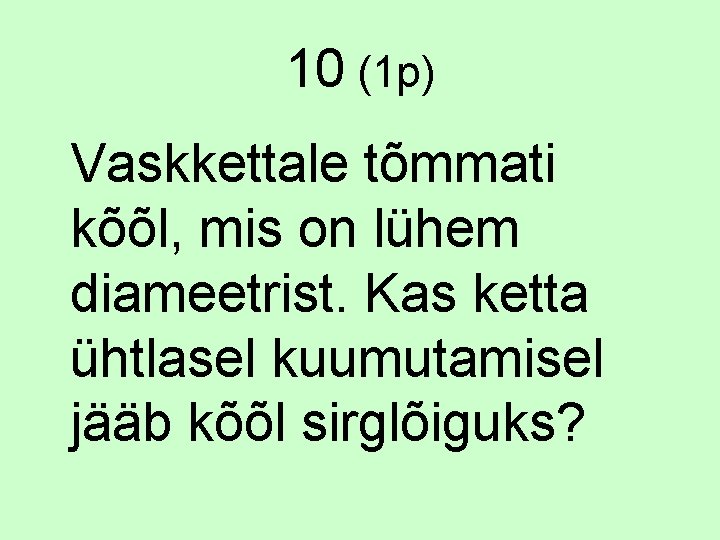 10 (1 p) Vaskkettale tõmmati kõõl, mis on lühem diameetrist. Kas ketta ühtlasel kuumutamisel