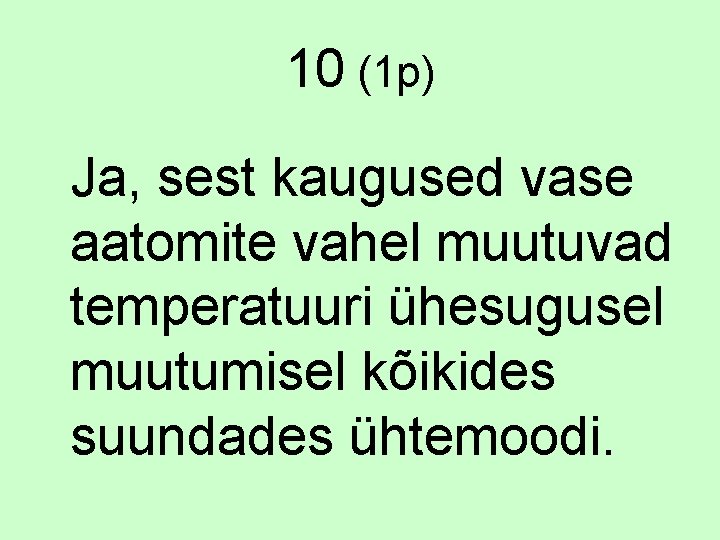 10 (1 p) Ja, sest kaugused vase aatomite vahel muutuvad temperatuuri ühesugusel muutumisel kõikides