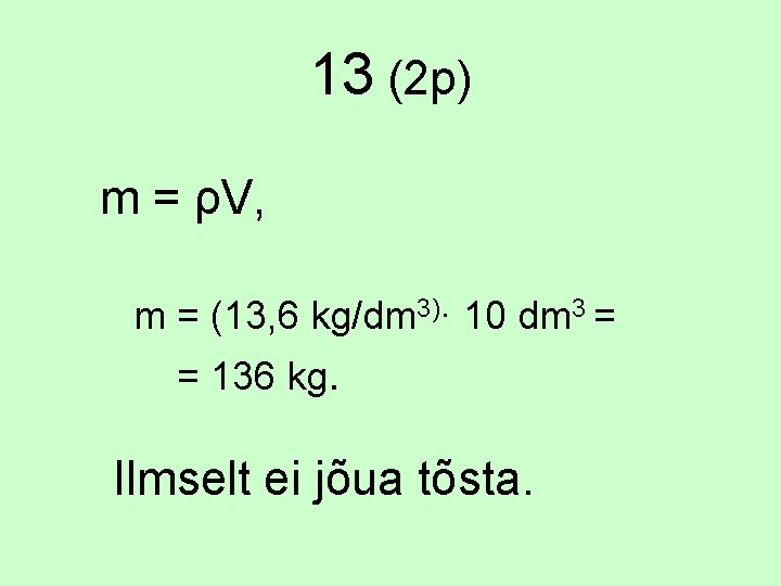 13 (2 p) m = ρV, m = (13, 6 kg/dm 3)· 10 dm