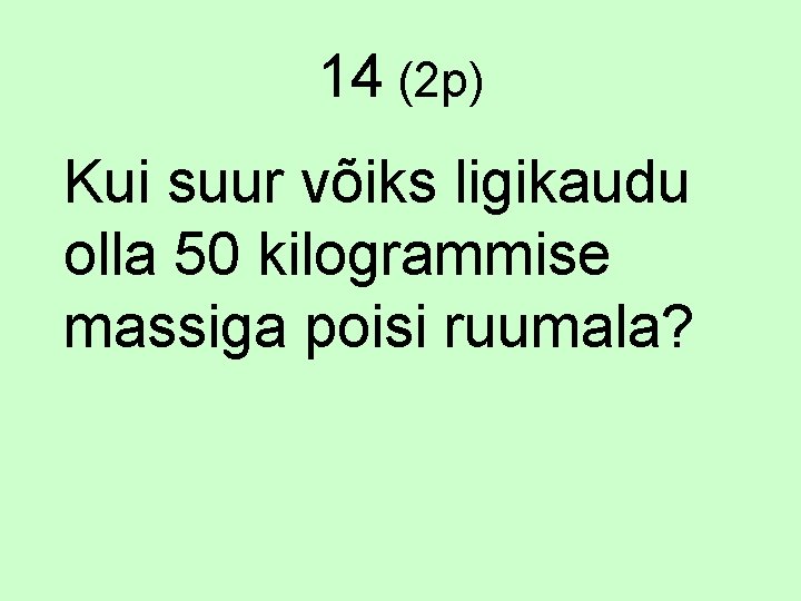 14 (2 p) Kui suur võiks ligikaudu olla 50 kilogrammise massiga poisi ruumala? 