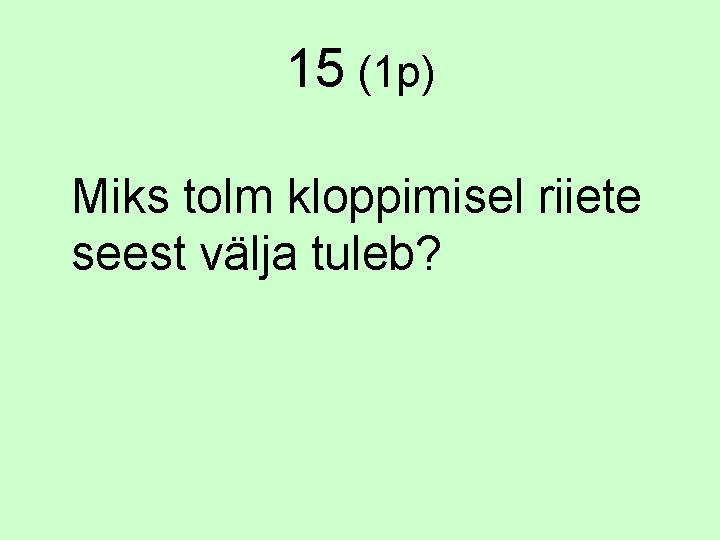 15 (1 p) Miks tolm kloppimisel riiete seest välja tuleb? 