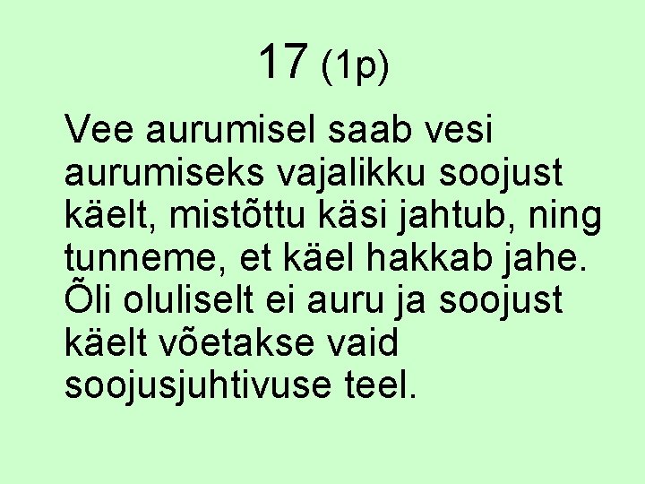 17 (1 p) Vee aurumisel saab vesi aurumiseks vajalikku soojust käelt, mistõttu käsi jahtub,