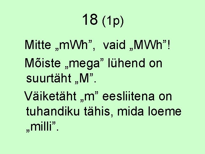 18 (1 p) Mitte „m. Wh”, vaid „MWh”! Mõiste „mega” lühend on suurtäht „M”.