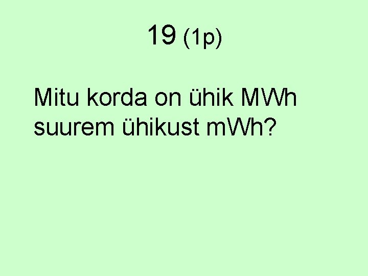 19 (1 p) Mitu korda on ühik MWh suurem ühikust m. Wh? 