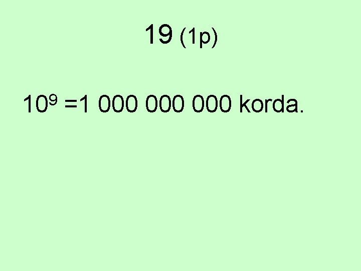 19 (1 p) 109 =1 000 000 korda. 