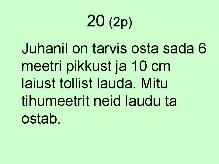 20 (2 p) Juhanil on tarvis osta sada 6 meetri pikkust ja 10 cm