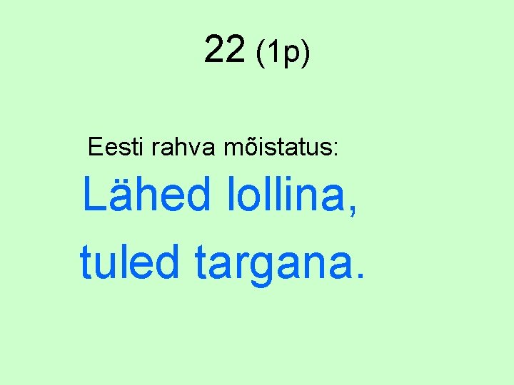 22 (1 p) Eesti rahva mõistatus: Lähed lollina, tuled targana. 