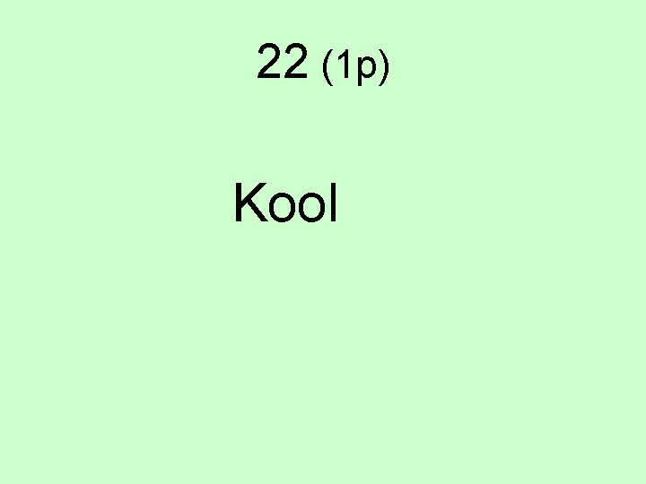 22 (1 p) Kool 