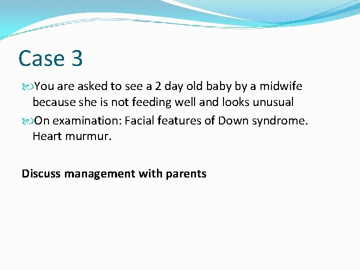 Case 3 You are asked to see a 2 day old baby by a