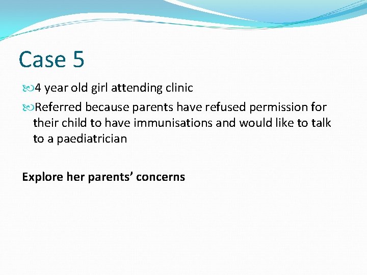 Case 5 4 year old girl attending clinic Referred because parents have refused permission