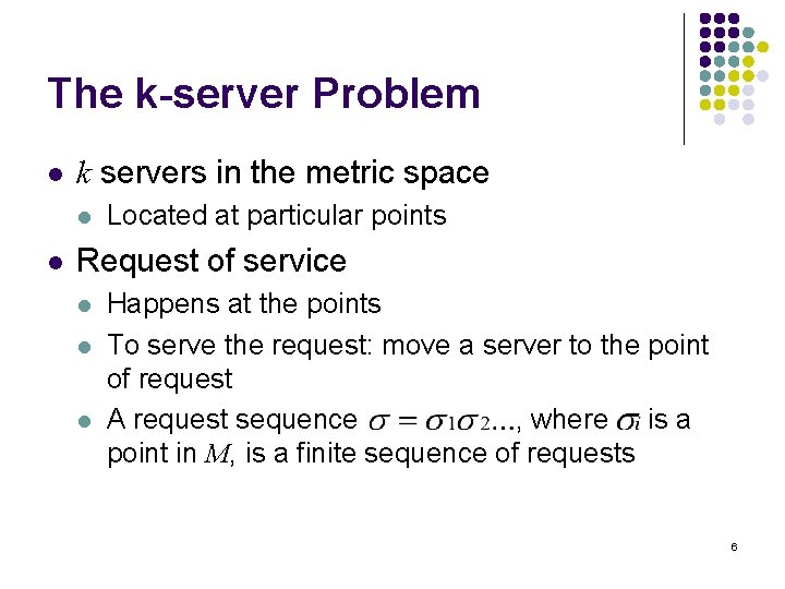 The k-server Problem l k servers in the metric space l l Located at