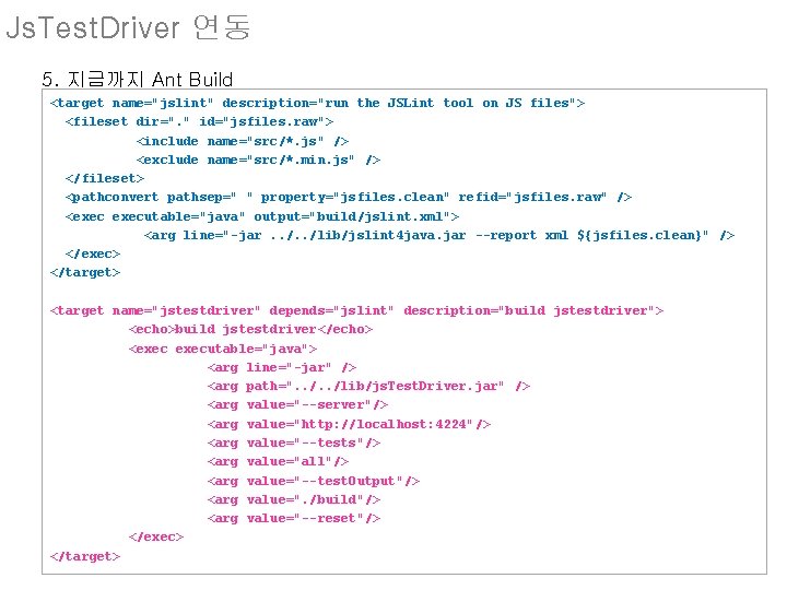 Js. Test. Driver 연동 5. 지금까지 Ant Build <target name="jslint" description="run the JSLint tool