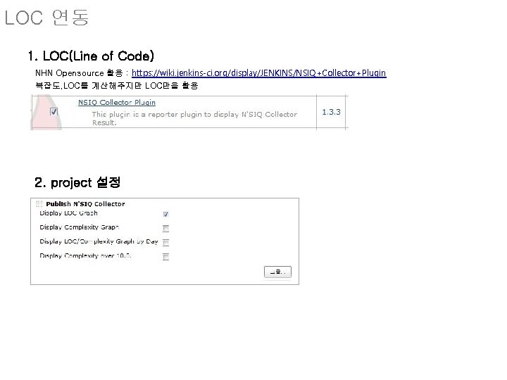 LOC 연동 1. LOC(Line of Code) NHN Opensource 활용 : https: //wiki. jenkins-ci. org/display/JENKINS/NSIQ+Collector+Plugin