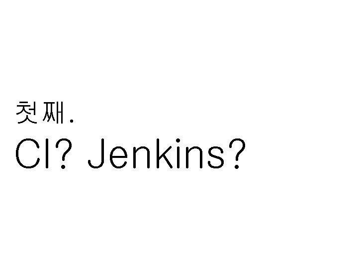 첫째. CI? Jenkins? 