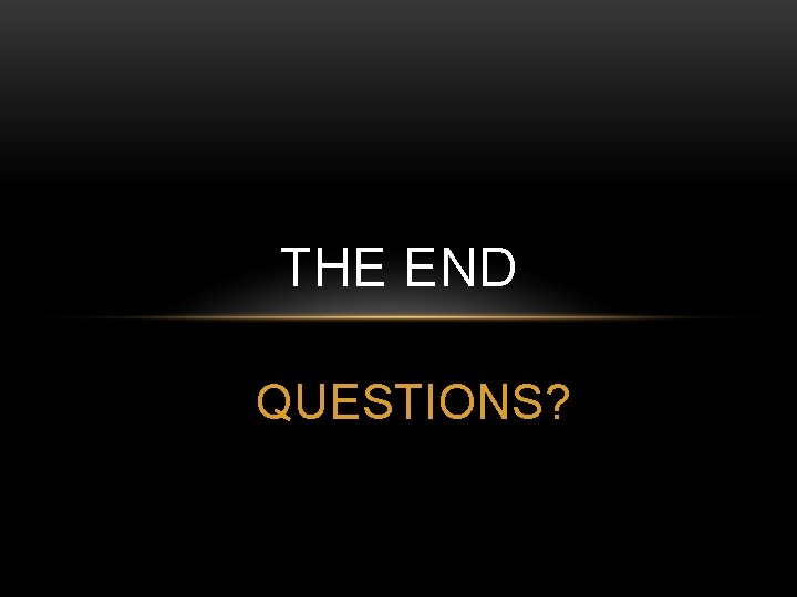 THE END QUESTIONS? 
