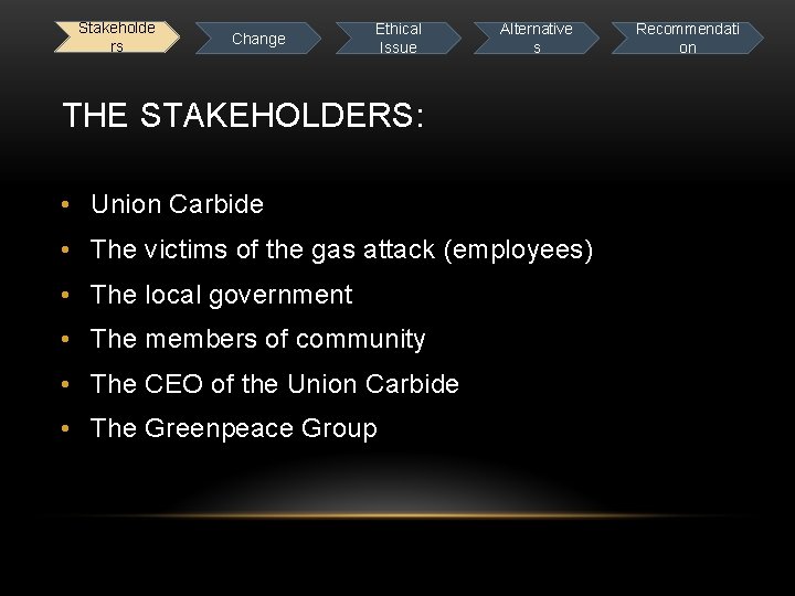 Stakeholde rs Change Ethical Issue Alternative s THE STAKEHOLDERS: • Union Carbide • The