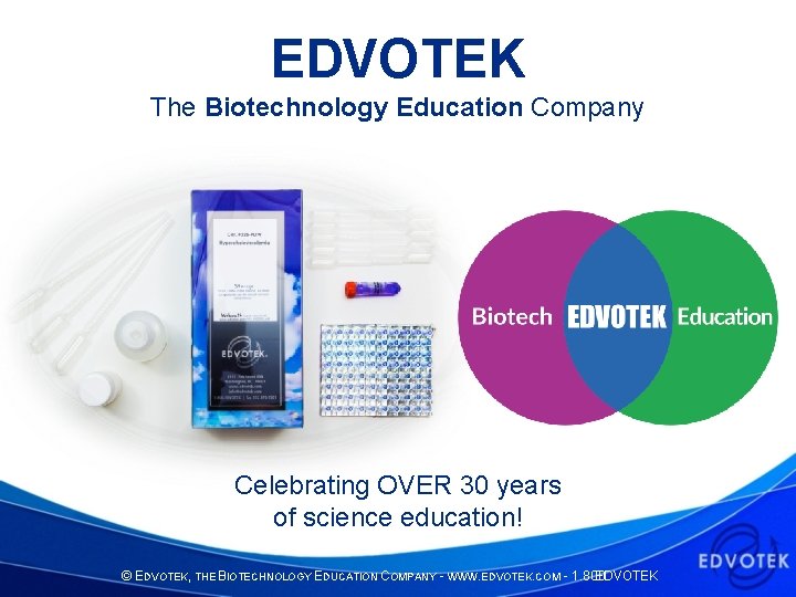 EDVOTEK The Biotechnology Education Company Celebrating OVER 30 years of science education! © EDVOTEK,