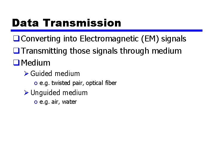 Data Transmission q Converting into Electromagnetic (EM) signals q Transmitting those signals through medium