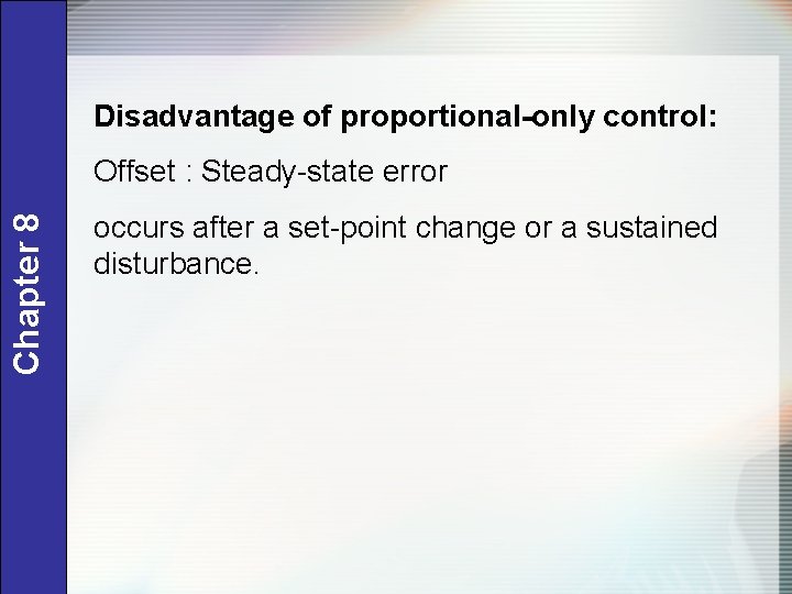 Disadvantage of proportional-only control: Chapter 8 Offset : Steady-state error occurs after a set-point