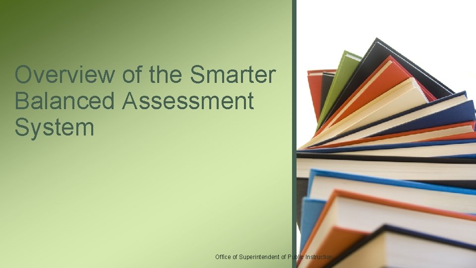 Overview of the Smarter Balanced Assessment System Office of Superintendent of Public Instruction 