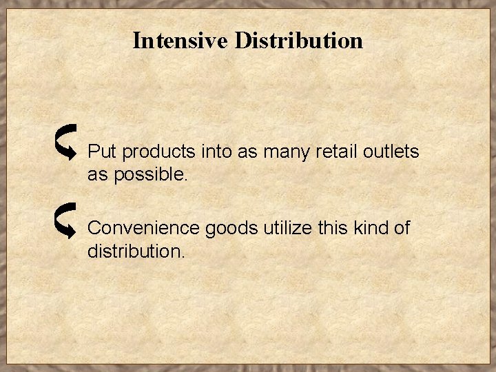 Intensive Distribution Put products into as many retail outlets as possible. Convenience goods utilize