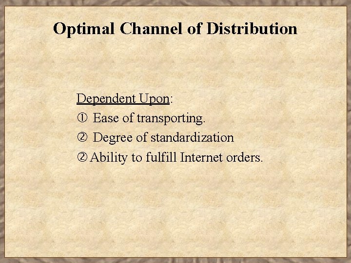 Optimal Channel of Distribution Dependent Upon: Ease of transporting. Degree of standardization Ability to